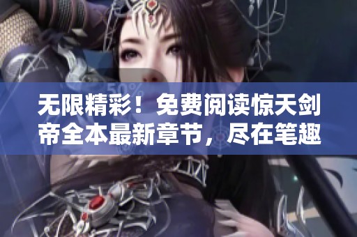 无限精彩！免费阅读惊天剑帝全本最新章节，尽在笔趣阁