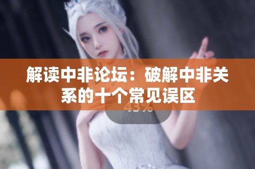 解读中非论坛：破解中非关系的十个常见误区