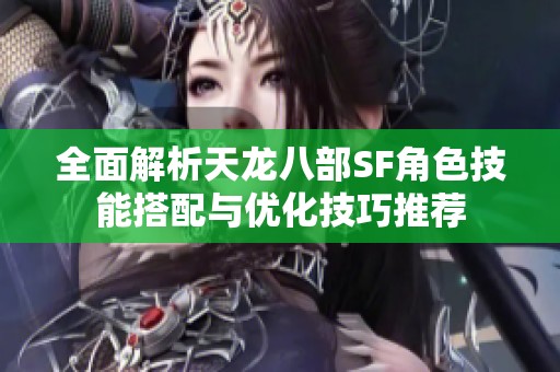 全面解析天龙八部SF角色技能搭配与优化技巧推荐