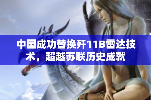 中国成功替换歼11B雷达技术，超越苏联历史成就