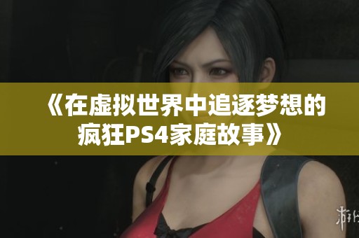 《在虚拟世界中追逐梦想的疯狂PS4家庭故事》