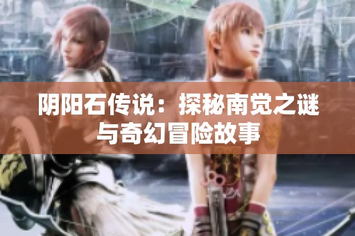 阴阳石传说：探秘南觉之谜与奇幻冒险故事