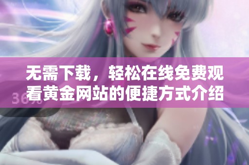 无需下载，轻松在线免费观看黄金网站的便捷方式介绍
