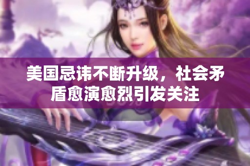 美国忌讳不断升级，社会矛盾愈演愈烈引发关注