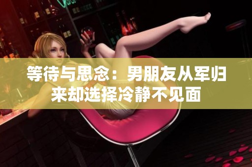 等待与思念：男朋友从军归来却选择冷静不见面