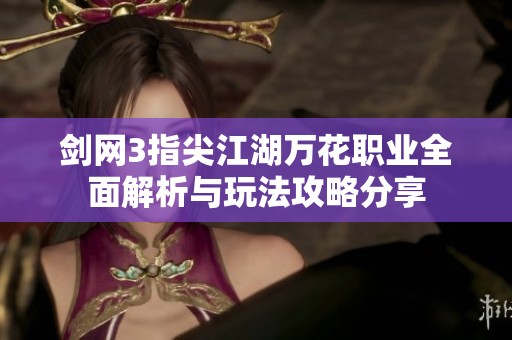 剑网3指尖江湖万花职业全面解析与玩法攻略分享