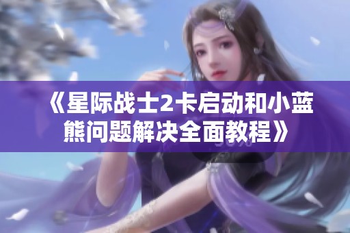 《星际战士2卡启动和小蓝熊问题解决全面教程》