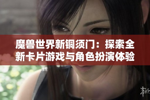 魔兽世界新铜须门：探索全新卡片游戏与角色扮演体验