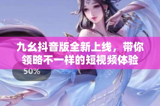 九幺抖音版全新上线，带你领略不一样的短视频体验