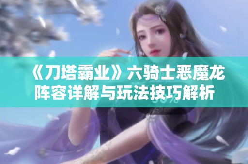 《刀塔霸业》六骑士恶魔龙阵容详解与玩法技巧解析