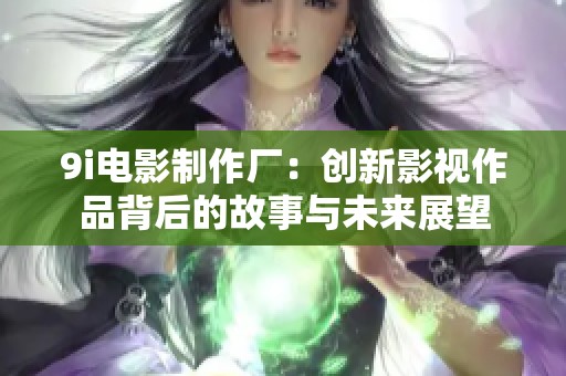 9i电影制作厂：创新影视作品背后的故事与未来展望