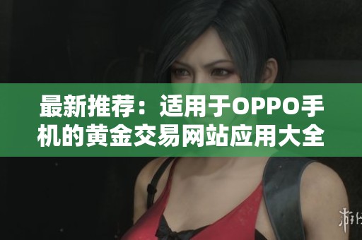 最新推荐：适用于OPPO手机的黄金交易网站应用大全