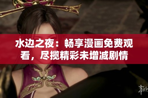 水边之夜：畅享漫画免费观看，尽揽精彩未增减剧情