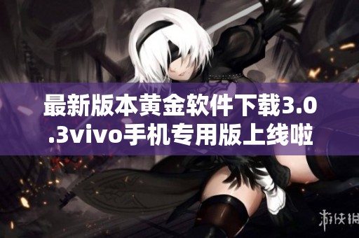 最新版本黄金软件下载3.0.3vivo手机专用版上线啦