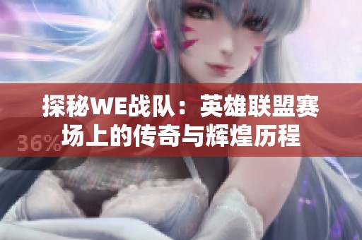 探秘WE战队：英雄联盟赛场上的传奇与辉煌历程