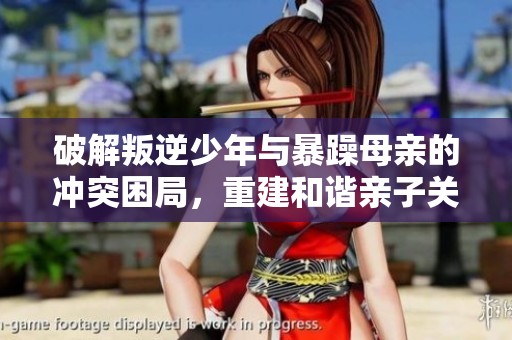 破解叛逆少年与暴躁母亲的冲突困局，重建和谐亲子关系