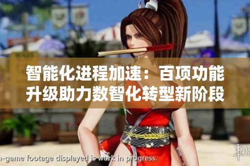 智能化进程加速：百项功能升级助力数智化转型新阶段
