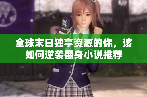 全球末日独享资源的你，该如何逆袭翻身小说推荐