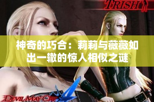 神奇的巧合：莉莉与薇薇如出一辙的惊人相似之谜
