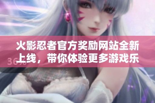火影忍者官方奖励网站全新上线，带你体验更多游戏乐趣
