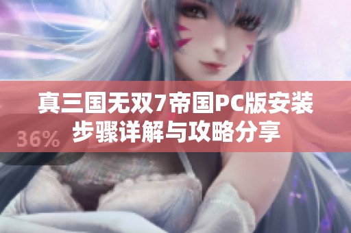 真三国无双7帝国PC版安装步骤详解与攻略分享