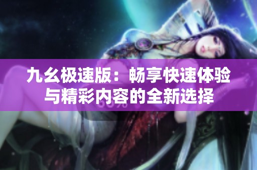 九幺极速版：畅享快速体验与精彩内容的全新选择