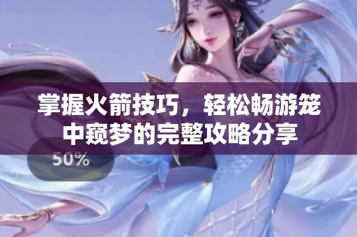 掌握火箭技巧，轻松畅游笼中窥梦的完整攻略分享