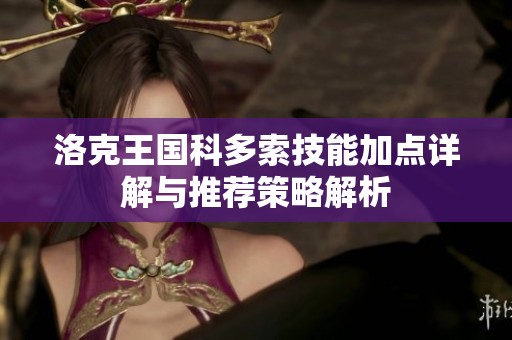 洛克王国科多索技能加点详解与推荐策略解析