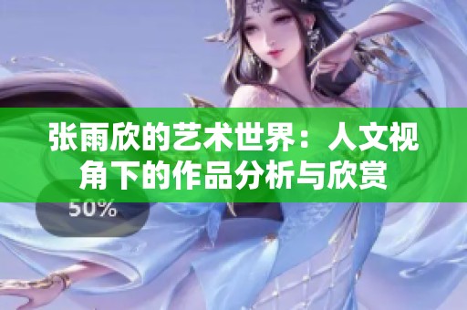 张雨欣的艺术世界：人文视角下的作品分析与欣赏