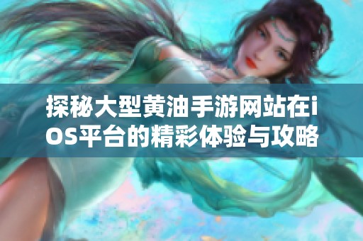 探秘大型黄油手游网站在iOS平台的精彩体验与攻略分享