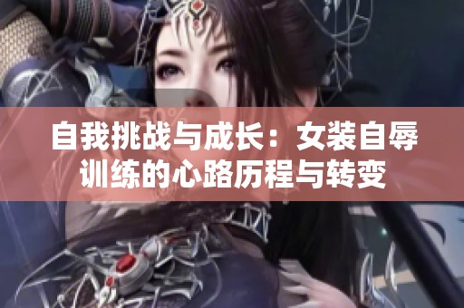 自我挑战与成长：女装自辱训练的心路历程与转变