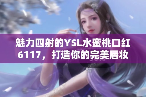 魅力四射的YSL水蜜桃口红6117，打造你的完美唇妆选手