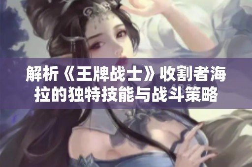 解析《王牌战士》收割者海拉的独特技能与战斗策略