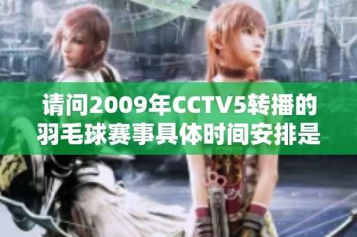 请问2009年CCTV5转播的羽毛球赛事具体时间安排是什么？