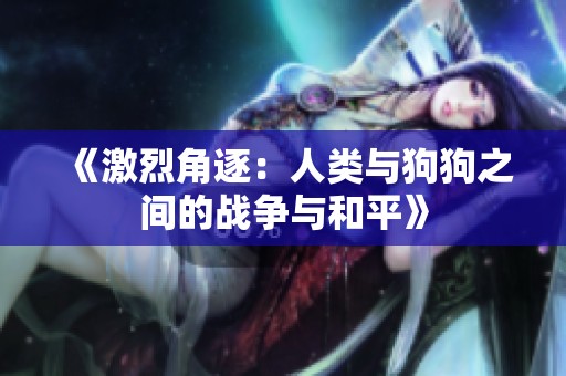 《激烈角逐：人类与狗狗之间的战争与和平》