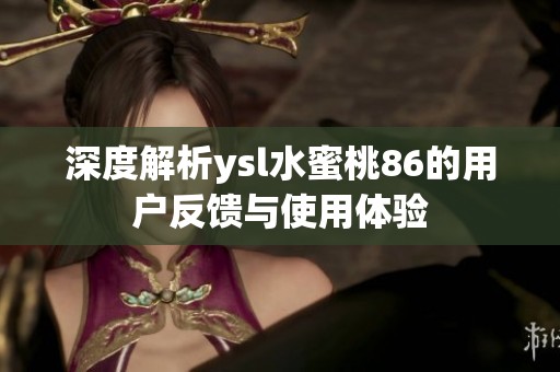 深度解析ysl水蜜桃86的用户反馈与使用体验