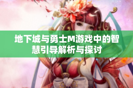 地下城与勇士M游戏中的智慧引导解析与探讨