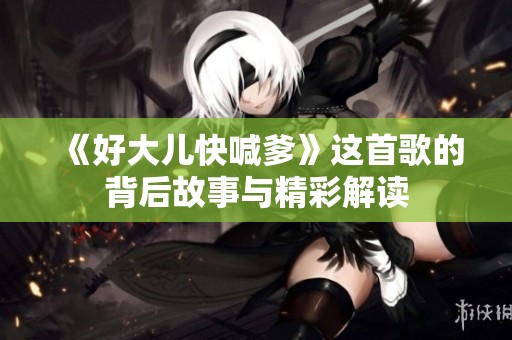 《好大儿快喊爹》这首歌的背后故事与精彩解读