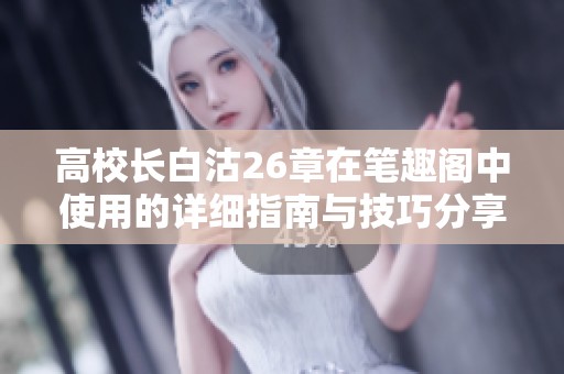 高校长白沽26章在笔趣阁中使用的详细指南与技巧分享