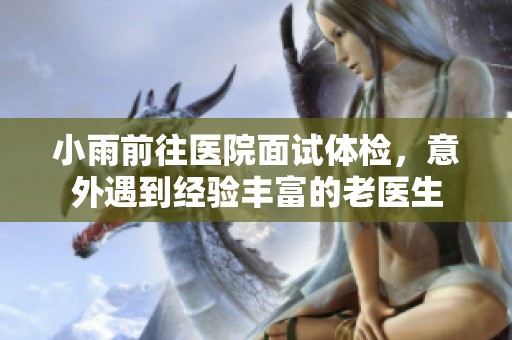 小雨前往医院面试体检，意外遇到经验丰富的老医生