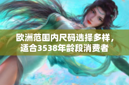 欧洲范围内尺码选择多样，适合3538年龄段消费者