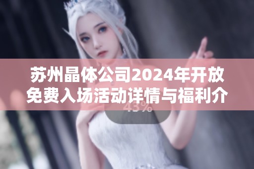 苏州晶体公司2024年开放免费入场活动详情与福利介绍
