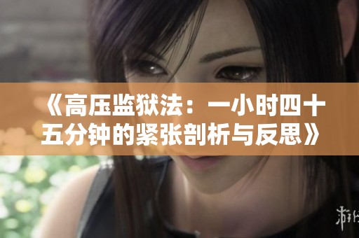 《高压监狱法：一小时四十五分钟的紧张剖析与反思》