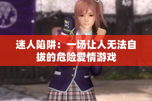 迷人陷阱：一场让人无法自拔的危险爱情游戏