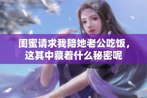 闺蜜请求我陪她老公吃饭，这其中藏着什么秘密呢