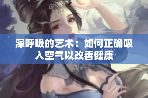 深呼吸的艺术：如何正确吸入空气以改善健康