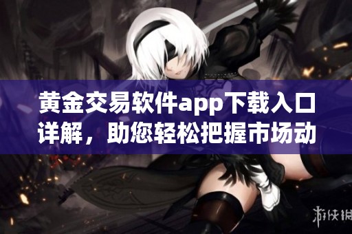 黄金交易软件app下载入口详解，助您轻松把握市场动态