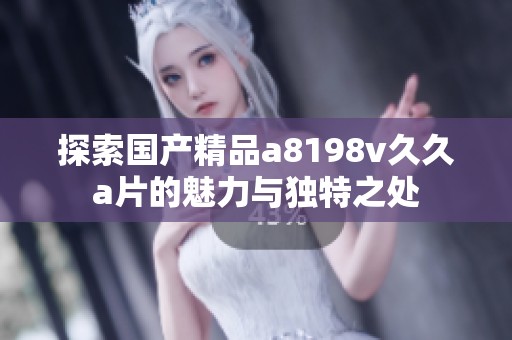 探索国产精品a8198v久久a片的魅力与独特之处