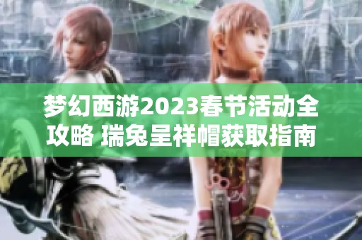 梦幻西游2023春节活动全攻略 瑞兔呈祥帽获取指南