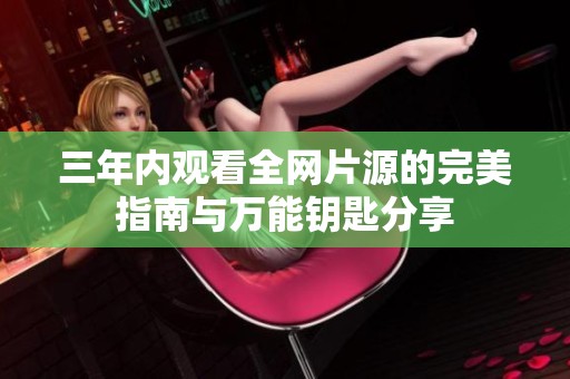 三年内观看全网片源的完美指南与万能钥匙分享
